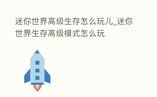 迷你世界高級(jí)生存怎么玩兒_迷你世界生存高級(jí)模式怎么玩