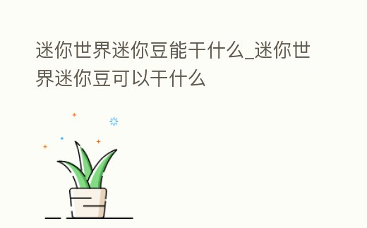 迷你世界迷你豆能干什么_迷你世界迷你豆可以干什么