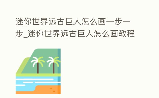 迷你世界遠(yuǎn)古巨人怎么畫一步一步_迷你世界遠(yuǎn)古巨人怎么畫教程