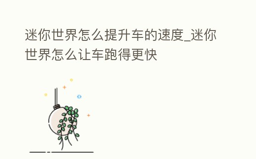 迷你世界怎么提升車的速度_迷你世界怎么讓車跑得更快