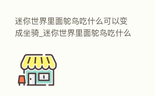 迷你世界里面鴕鳥吃什么可以變成坐騎_迷你世界里面鴕鳥吃什么東西后會生寶寶
