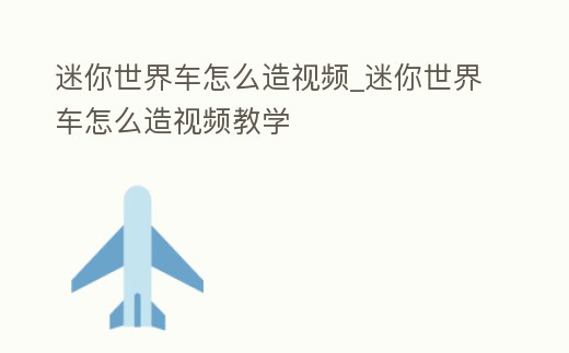 迷你世界車怎么造視頻_迷你世界車怎么造視頻教學