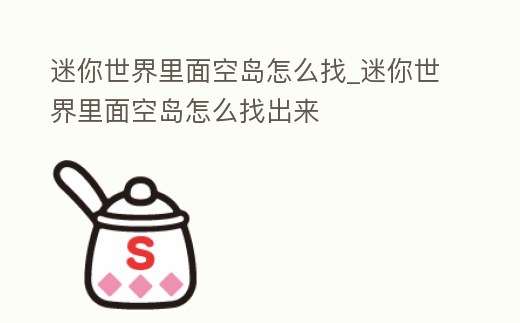 迷你世界里面空島怎么找_迷你世界里面空島怎么找出來
