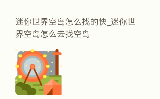 迷你世界空島怎么找的快_迷你世界空島怎么去找空島
