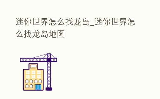 迷你世界怎么找龍島_迷你世界怎么找龍島地圖