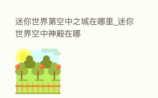 迷你世界第空中之城在哪里_迷你世界空中神殿在哪