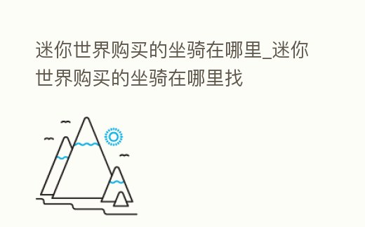 迷你世界購買的坐騎在哪里_迷你世界購買的坐騎在哪里找