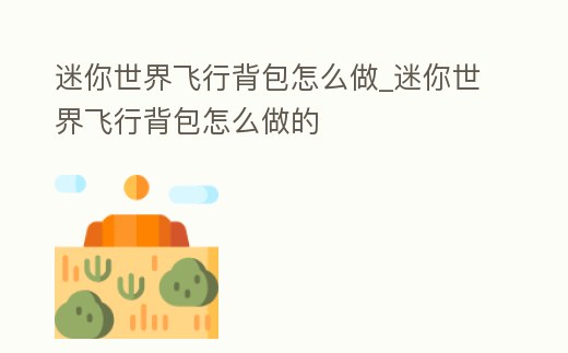 迷你世界飛行背包怎么做_迷你世界飛行背包怎么做的