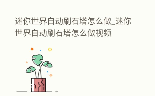 迷你世界自動刷石塔怎么做_迷你世界自動刷石塔怎么做視頻
