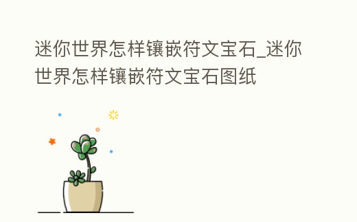 迷你世界怎樣鑲嵌符文寶石_迷你世界怎樣鑲嵌符文寶石圖紙