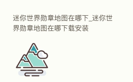 迷你世界勛章地圖在哪下_迷你世界勛章地圖在哪下載安裝