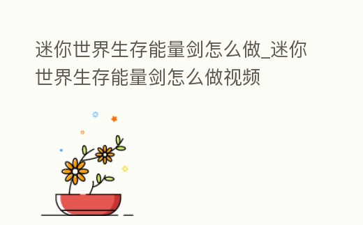 迷你世界生存能量劍怎么做_迷你世界生存能量劍怎么做視頻