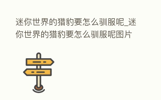 迷你世界的獵豹要怎么馴服呢_迷你世界的獵豹要怎么馴服呢圖片