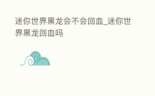 迷你世界黑龍會不會回血_迷你世界黑龍回血嗎