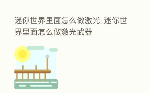 迷你世界里面怎么做激光_迷你世界里面怎么做激光武器