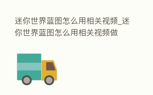 迷你世界藍圖怎么用相關視頻_迷你世界藍圖怎么用相關視頻做