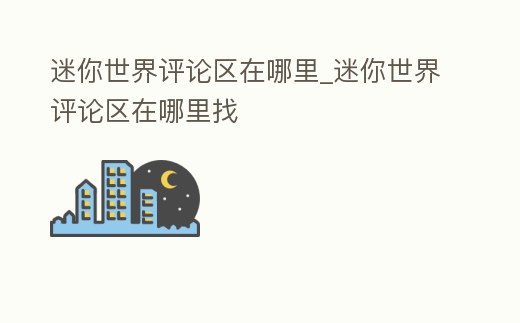 迷你世界評論區在哪里_迷你世界評論區在哪里找