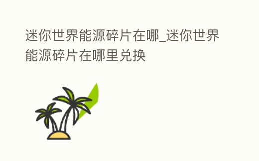 迷你世界能源碎片在哪_迷你世界能源碎片在哪里兌換