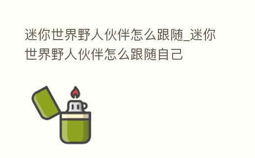 迷你世界野人伙伴怎么跟隨_迷你世界野人伙伴怎么跟隨自己