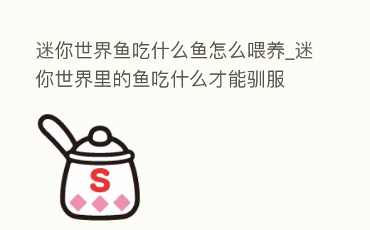 迷你世界魚吃什么魚怎么喂養_迷你世界里的魚吃什么才能馴服