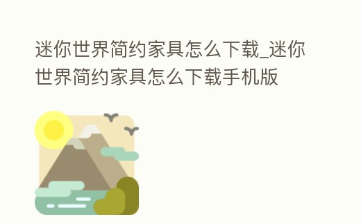 迷你世界簡約家具怎么下載_迷你世界簡約家具怎么下載手機(jī)版