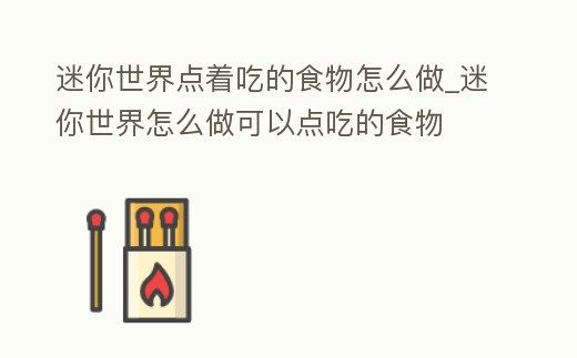 迷你世界點著吃的食物怎么做_迷你世界怎么做可以點吃的食物