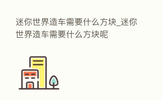 迷你世界造車需要什么方塊_迷你世界造車需要什么方塊呢