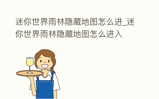 迷你世界雨林隱藏地圖怎么進_迷你世界雨林隱藏地圖怎么進入