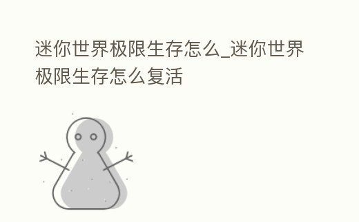 迷你世界極限生存怎么_迷你世界極限生存怎么復活