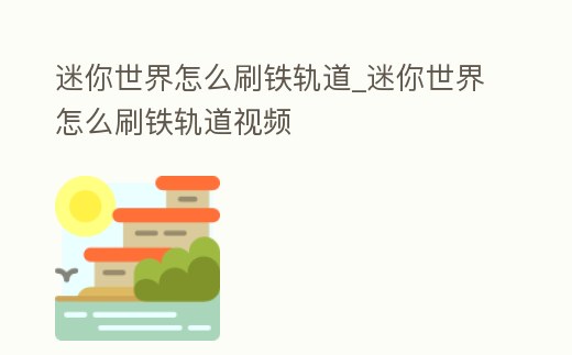 迷你世界怎么刷鐵軌道_迷你世界怎么刷鐵軌道視頻