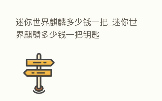 迷你世界麒麟多少錢一把_迷你世界麒麟多少錢一把鑰匙