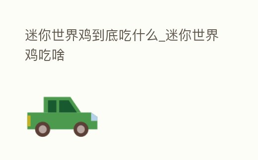 迷你世界雞到底吃什么_迷你世界雞吃啥