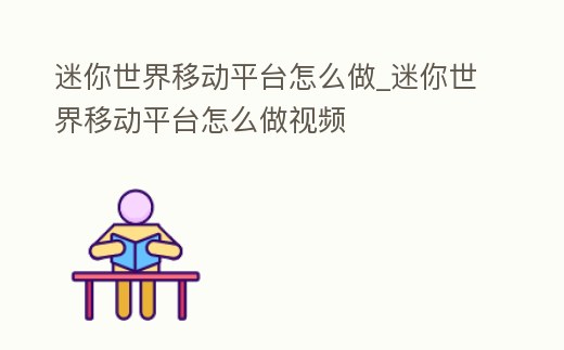 迷你世界移動平臺怎么做_迷你世界移動平臺怎么做視頻