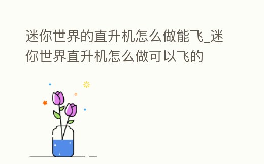迷你世界的直升機怎么做能飛_迷你世界直升機怎么做可以飛的