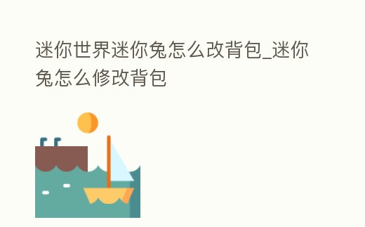 迷你世界迷你兔怎么改背包_迷你兔怎么修改背包