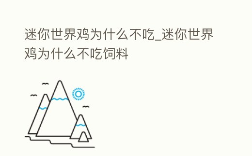迷你世界雞為什么不吃_迷你世界雞為什么不吃飼料