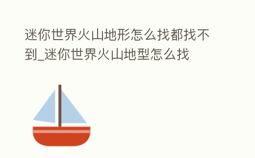迷你世界火山地形怎么找都找不到_迷你世界火山地型怎么找
