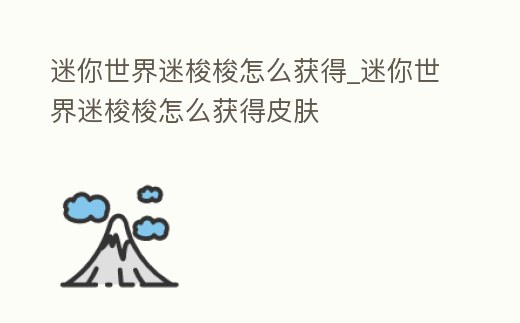 迷你世界迷梭梭怎么獲得_迷你世界迷梭梭怎么獲得皮膚