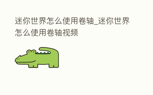 迷你世界怎么使用卷軸_迷你世界怎么使用卷軸視頻