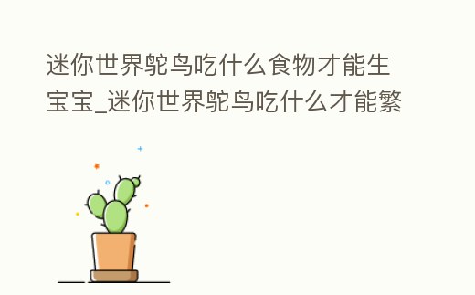 迷你世界鴕鳥吃什么食物才能生寶寶_迷你世界鴕鳥吃什么才能繁殖后代