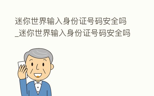 迷你世界輸入身份證號碼安全嗎_迷你世界輸入身份證號碼安全嗎是真的嗎