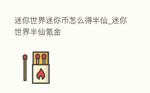 迷你世界迷你幣怎么得半仙_迷你世界半仙氪金