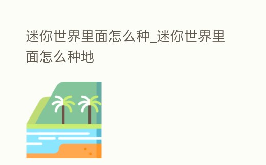迷你世界里面怎么種_迷你世界里面怎么種地