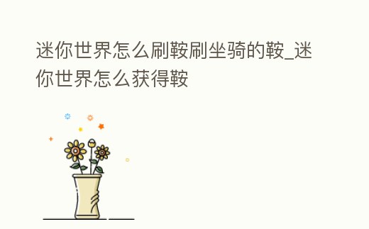迷你世界怎么刷鞍刷坐騎的鞍_迷你世界怎么獲得鞍