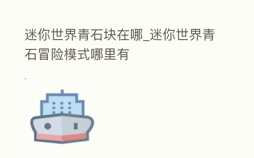 迷你世界青石塊在哪_迷你世界青石冒險模式哪里有