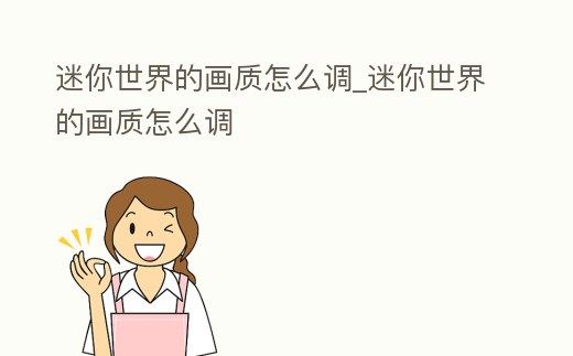 迷你世界的畫質怎么調_迷你世界的畫質怎么調