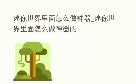 迷你世界里面怎么做神器_迷你世界里面怎么做神器的