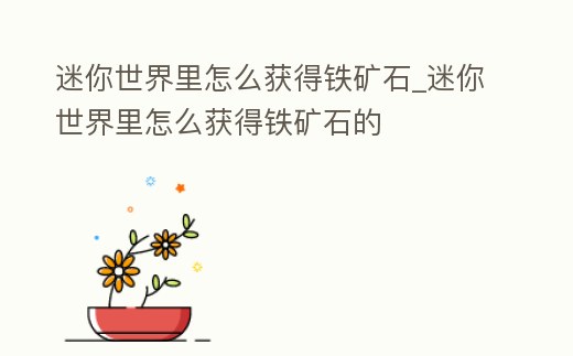 迷你世界里怎么獲得鐵礦石_迷你世界里怎么獲得鐵礦石的