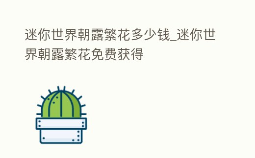 迷你世界朝露繁花多少錢_迷你世界朝露繁花免費獲得
