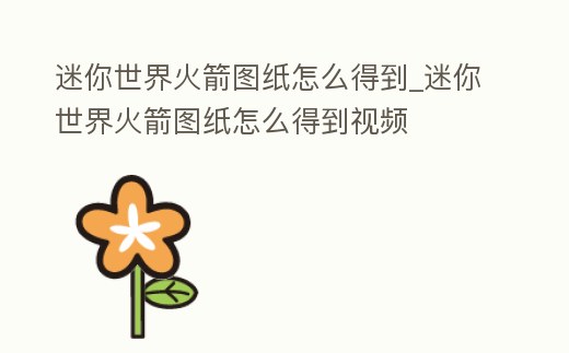 迷你世界火箭圖紙怎么得到_迷你世界火箭圖紙怎么得到視頻